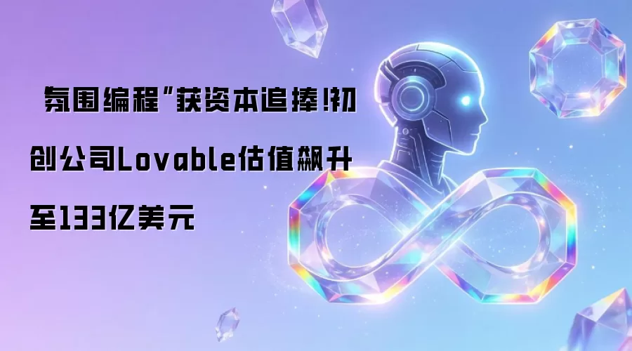 “氛围编程”获资本追捧!初创公司Lovable估值飙升至133亿美元