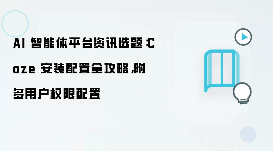 AI 智能体平台资讯选题:Coze 安装配置全攻略,附多用户权限配置