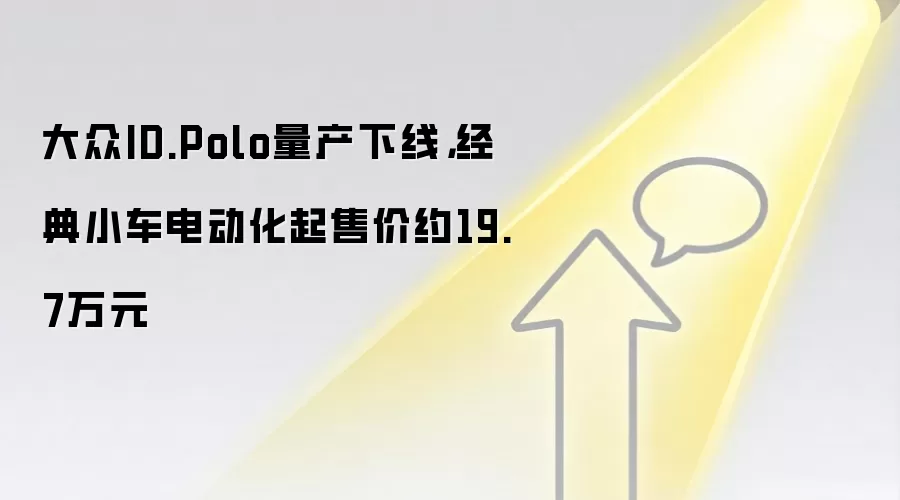 大众ID.Polo量产下线,经典小车电动化起售价约19.7万元