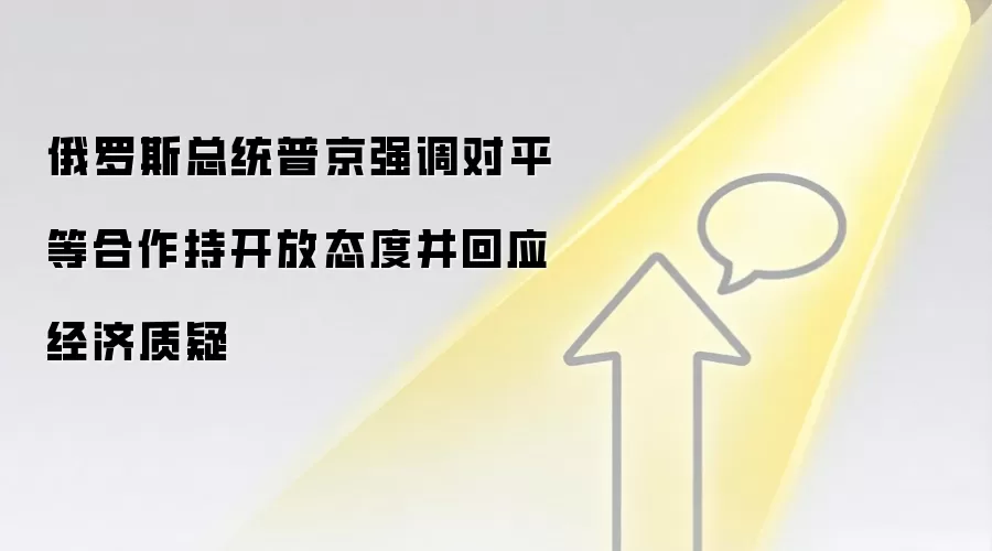 俄罗斯总统普京强调对平等合作持开放态度并回应经济质疑