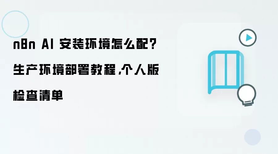 n8n AI 安装环境怎么配？生产环境部署教程，个人版检查清单