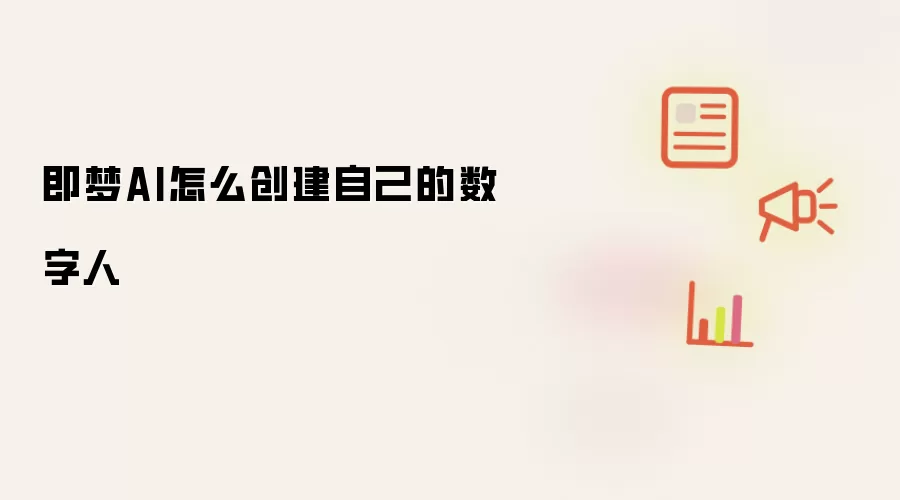 即梦AI怎么创建自己的数字人