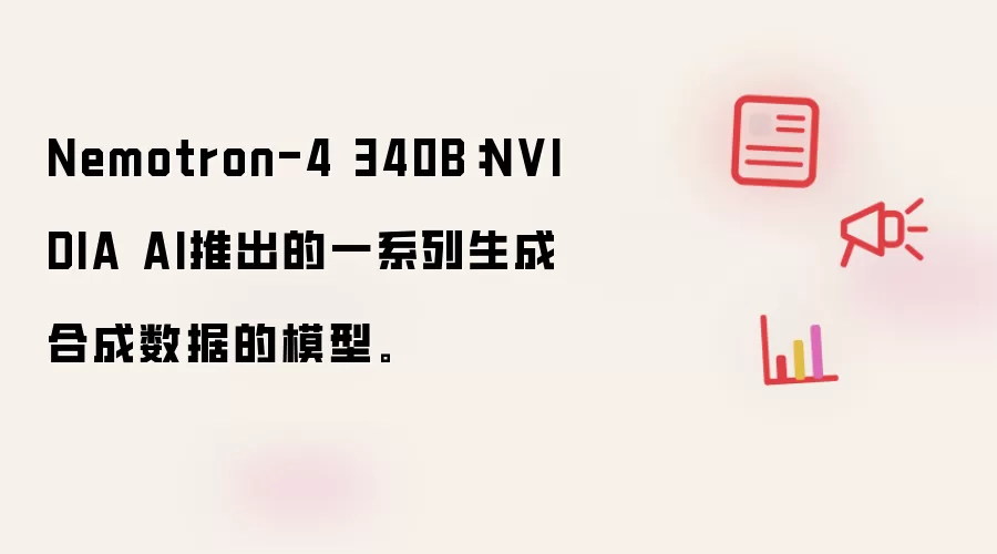 Nemotron-4 340B：NVIDIA AI推出的一系列生成合成数据的模型。