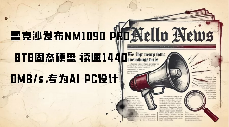 雷克沙发布NM1090 PRO 8TB固态硬盘：读速14400MB/s，专为AI PC设计