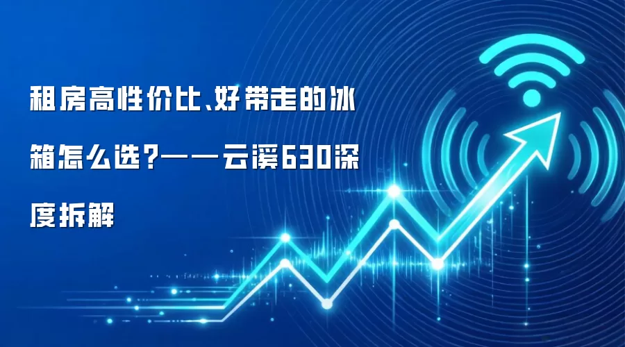 租房高性价比、好带走的冰箱怎么选?——云溪630深度拆解
