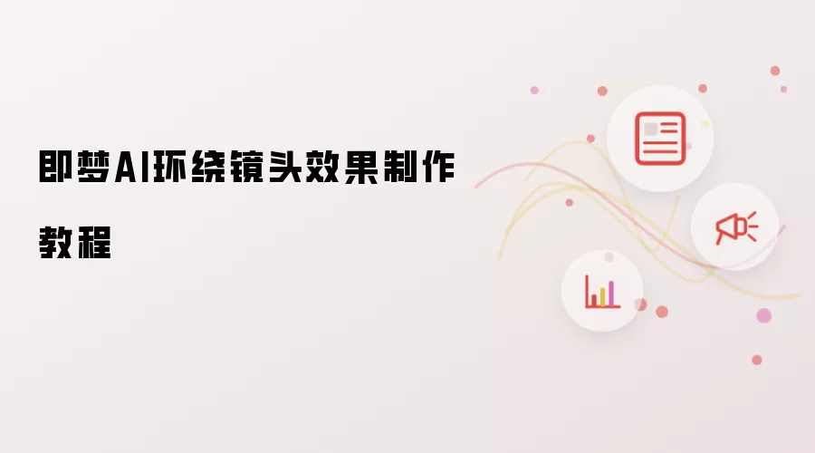 即梦AI环绕镜头效果制作教程