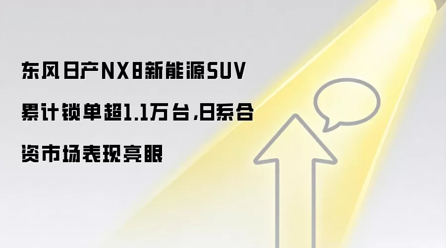 东风日产NX8新能源SUV累计锁单超1.1万台，日系合资市场表现亮眼