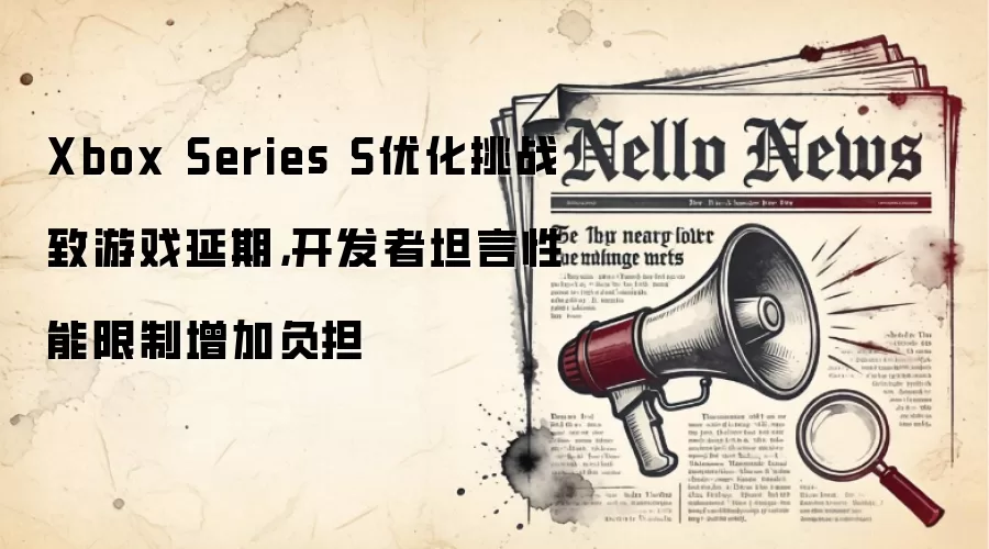 Xbox Series S优化挑战致游戏延期，开发者坦言性能限制增加负担