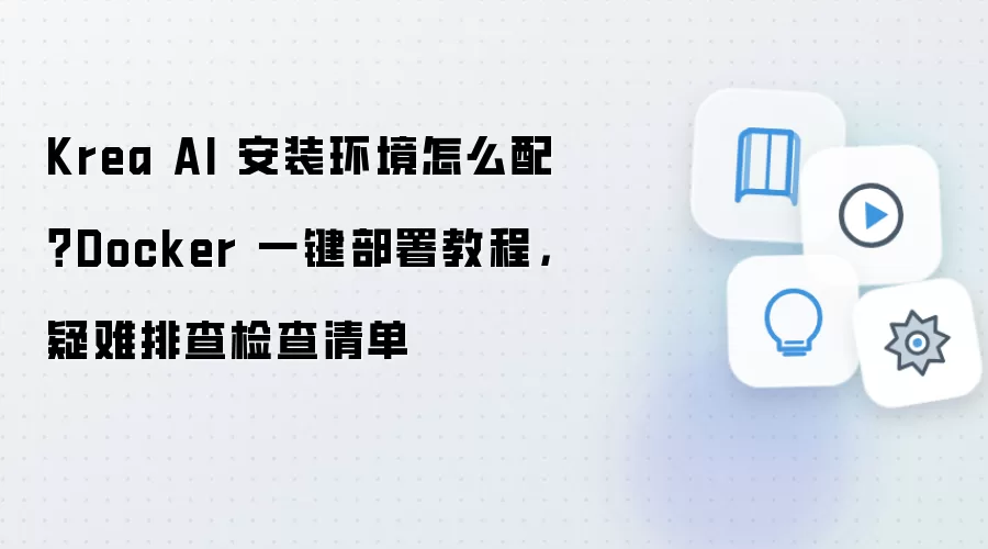 Krea AI 安装环境怎么配？Docker 一键部署教程，疑难排查检查清单