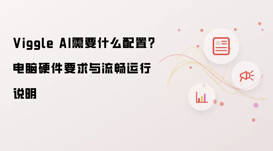 Viggle AI需要什么配置?电脑硬件要求与流畅运行说明