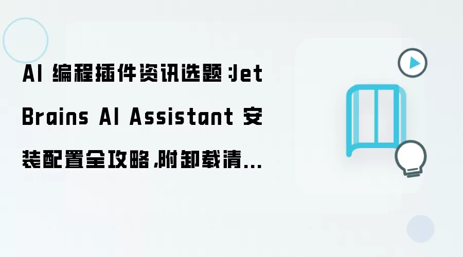 AI 编程插件资讯选题:JetBrains AI Assistant 安装配置全攻略,附卸载清理步骤