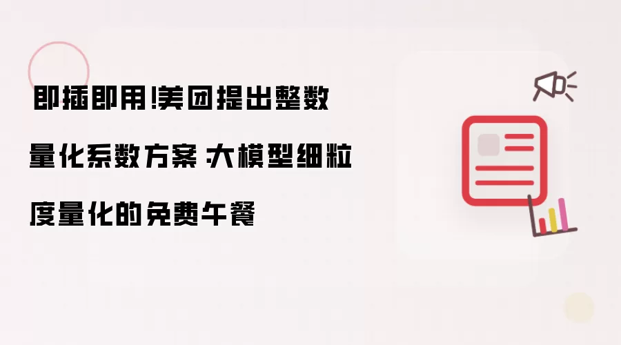 ​即插即用！美团提出整数量化系数方案：大模型细粒度量化的免费午餐