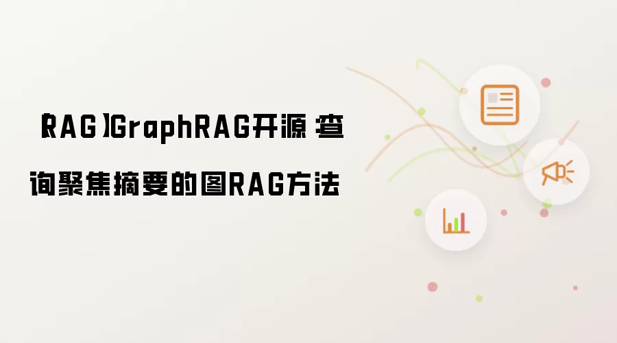 【RAG】GraphRAG开源：查询聚焦摘要的图RAG方法