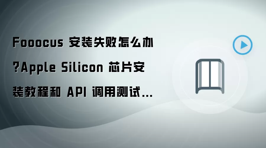Fooocus 安装失败怎么办？Apple Silicon 芯片安装教程和 API 调用测试步骤