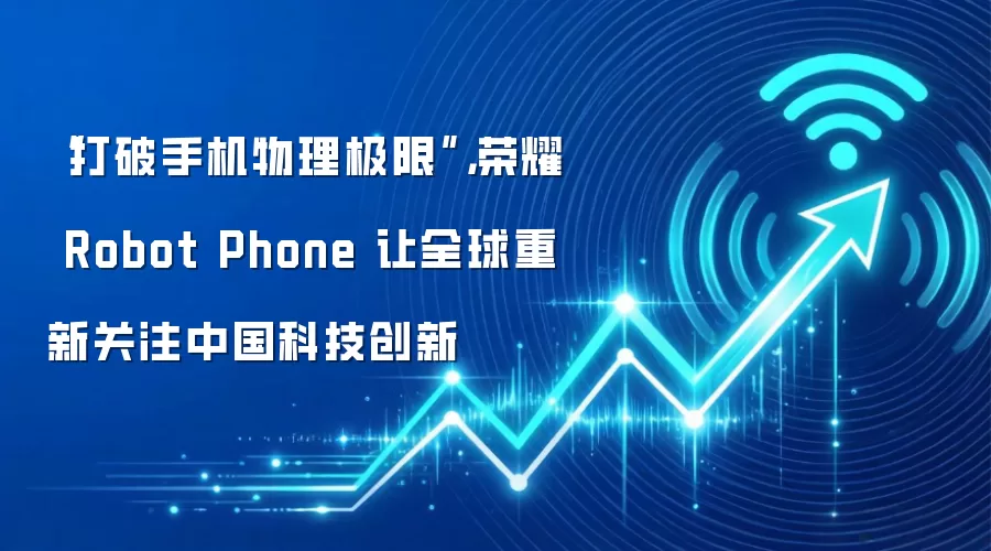 “打破手机物理极限”，荣耀 Robot Phone 让全球重新关注中国科技创新