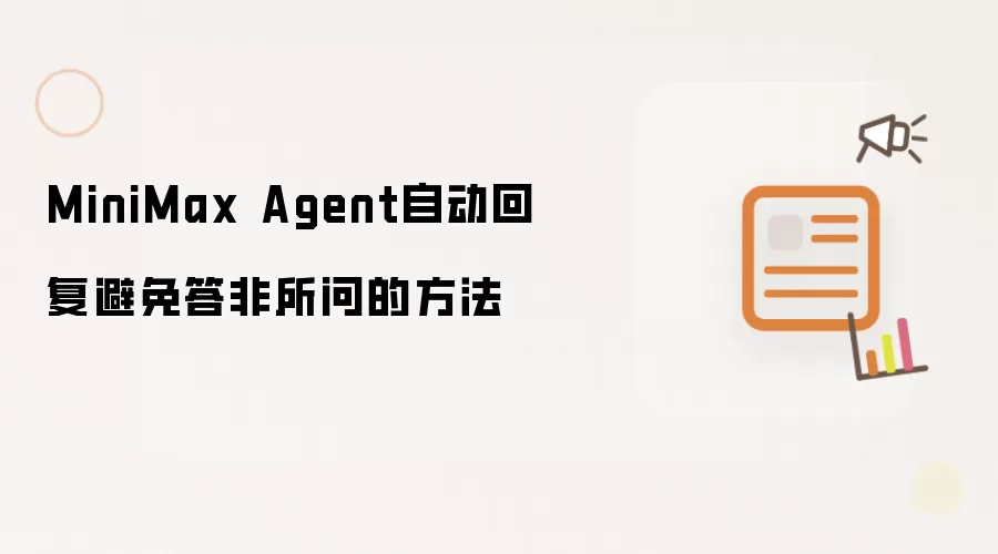 MiniMax Agent自动回复避免答非所问的方法