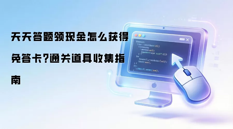 天天答题领现金怎么获得免答卡？通关道具收集指南