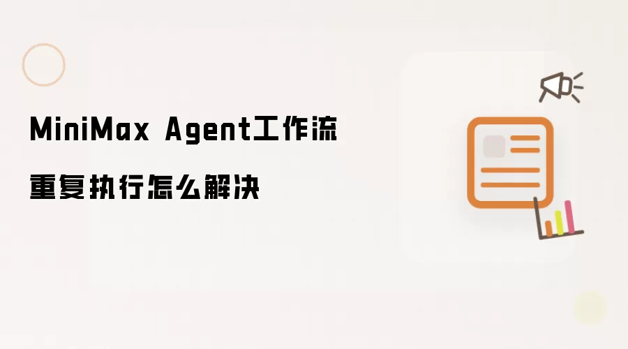 MiniMax Agent工作流重复执行怎么解决