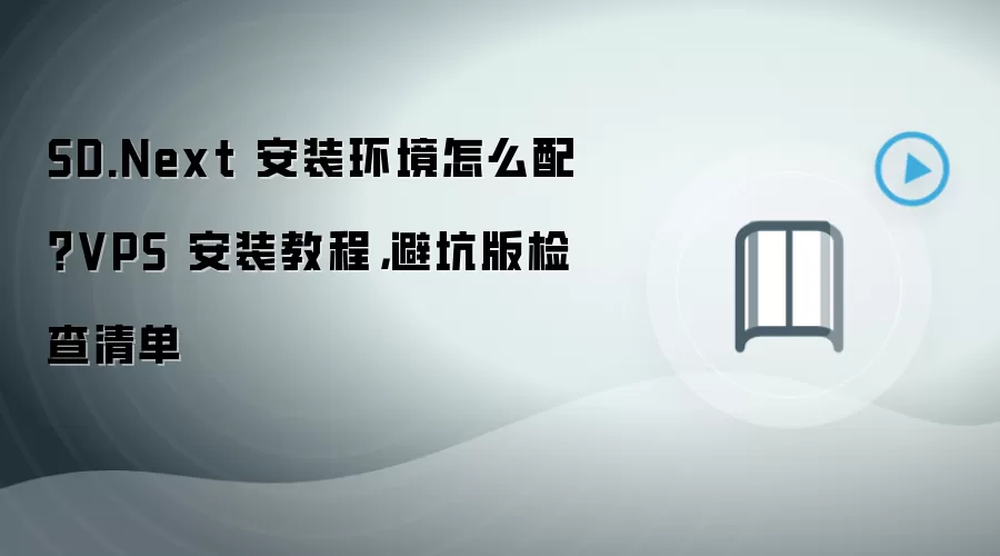 SD.Next 安装环境怎么配?VPS 安装教程,避坑版检查清单
