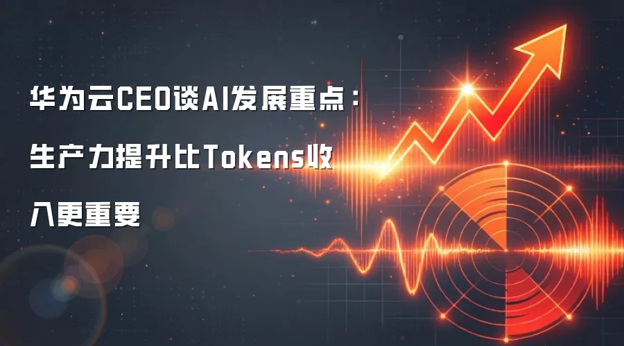 华&为云CEO谈AI发展重点：生产力提升比Tokens收入更重要