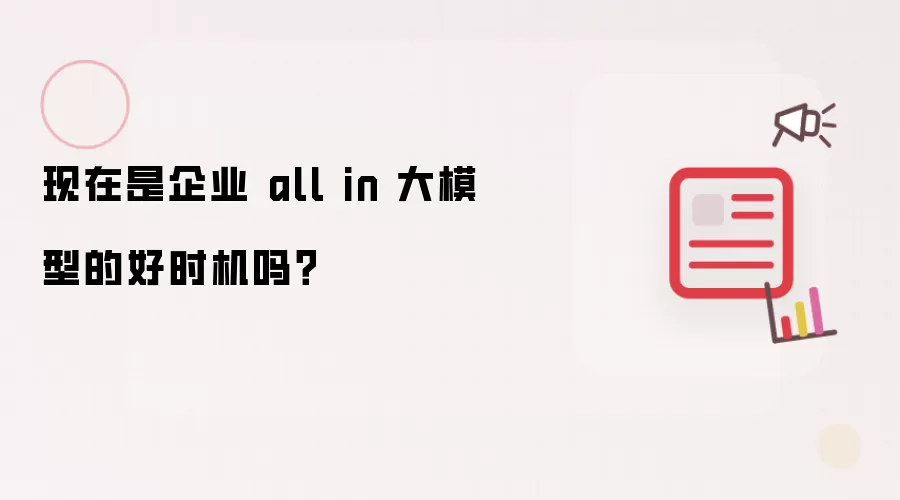 现在是企业 all in 大模型的好时机吗？