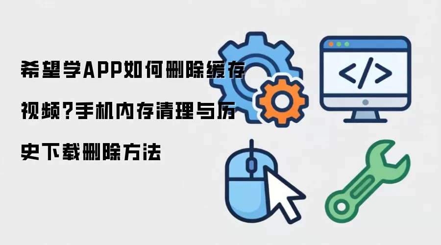 希望学APP如何删除缓存视频？手机内存清理与历史下载删除方法
