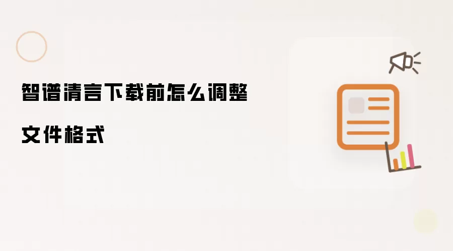 智谱清言下载前怎么调整文件格式