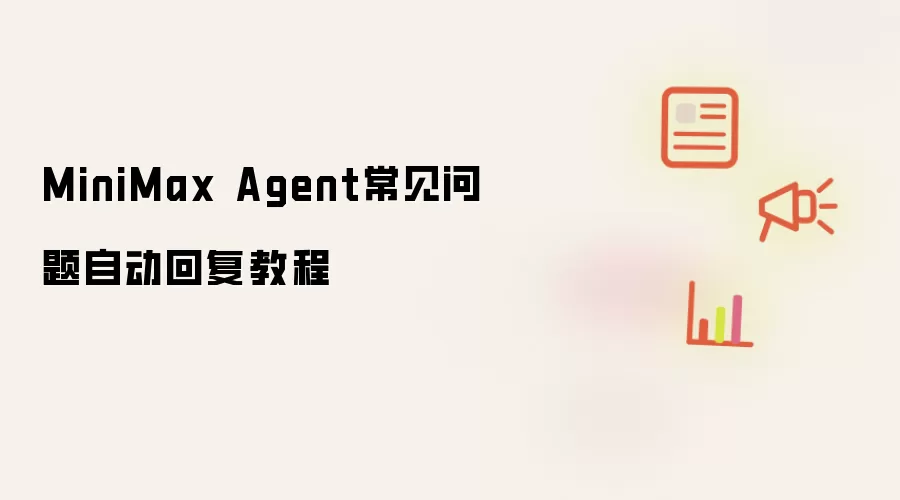 MiniMax Agent常见问题自动回复教程