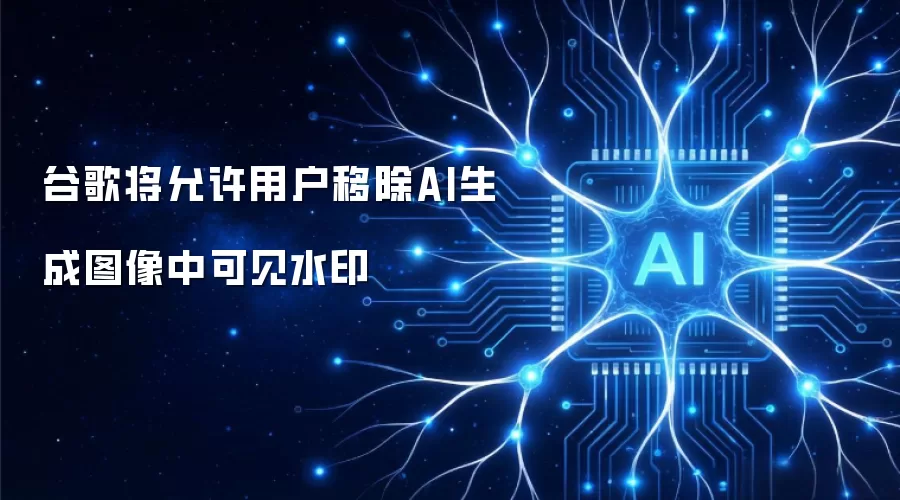 谷歌将允许用户移除AI生成图像中可见水印