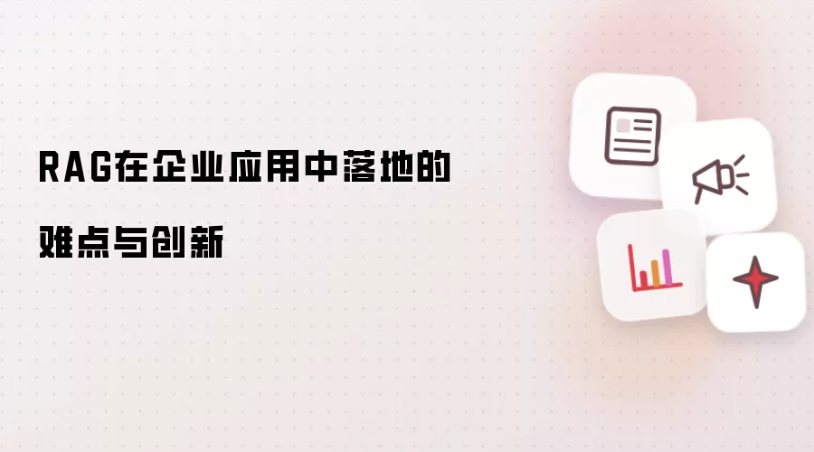 RAG在企业应用中落地的难点与创新