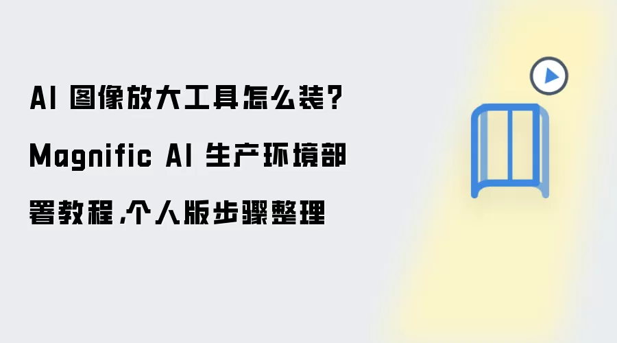 AI 图像放大工具怎么装？Magnific AI 生产环境部署教程，个人版步骤整理