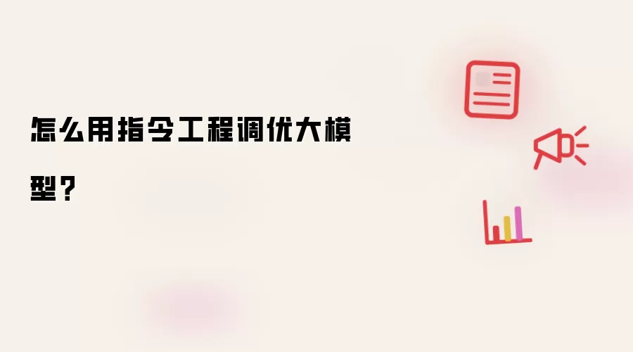 怎么用指令工程调优大模型？