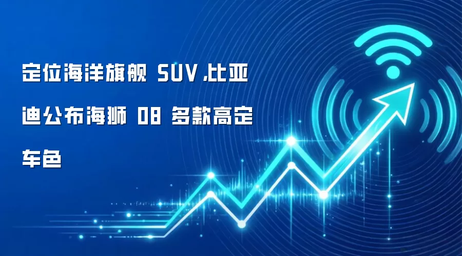 定位海洋旗舰 SUV，比亚迪公布海狮 08 多款高定车色