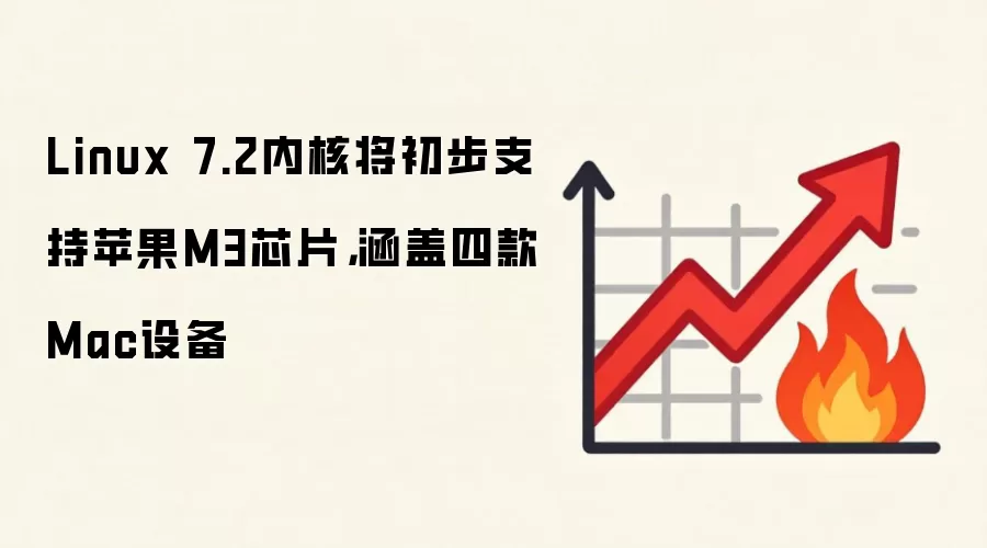 Linux 7.2内核将初步支持苹果M3芯片，涵盖四款Mac设备