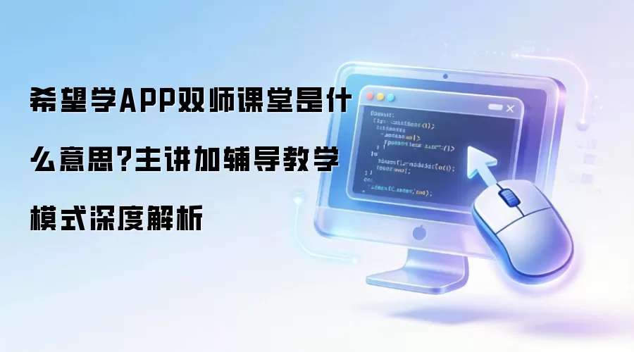 希望学APP双师课堂是什么意思？主讲加辅导教学模式深度解析
