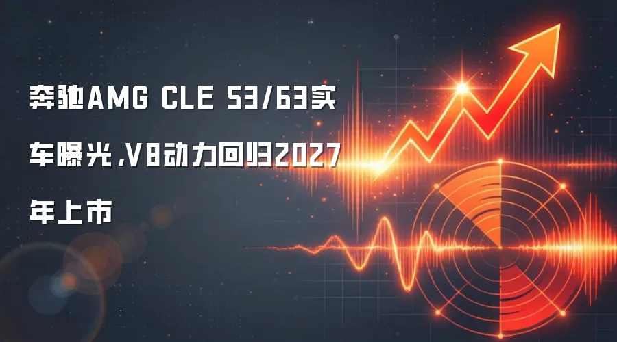 奔驰AMG CLE 53/63实车曝光，V8动力回归2027年上市