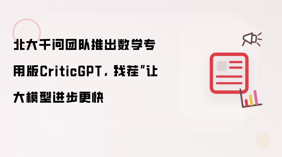 北大千问团队推出数学专用版CriticGPT，“找茬”让大模型进步更快