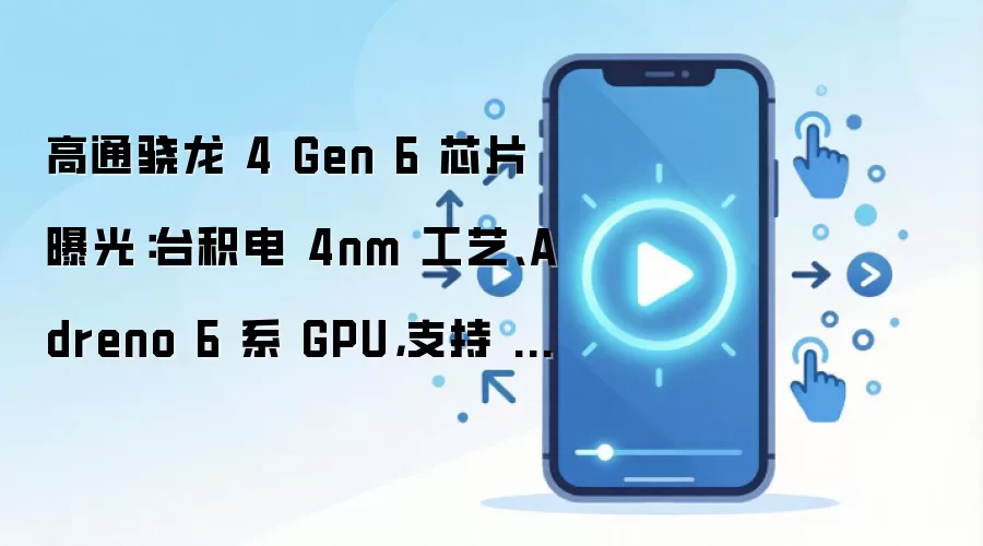 高通骁龙4 Gen 6芯片曝光:台积电4nm工艺、Adreno 6系GPU,支持LPDDR5内存