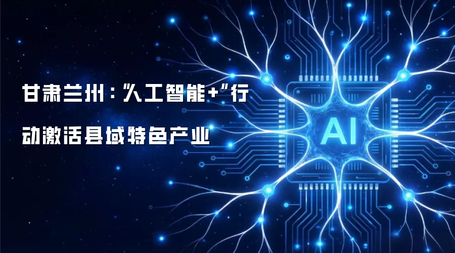 甘肃兰州：“人工智能+”行动激活县域特色产业