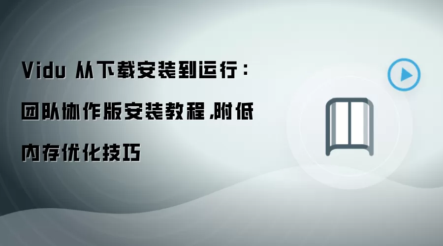 Vidu 从下载安装到运行：团队协作版安装教程，附低内存优化技巧