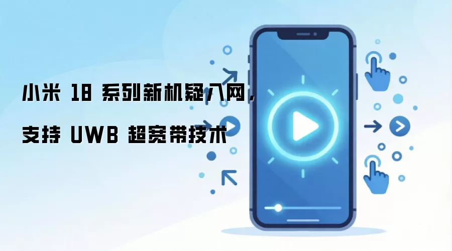 小米 18 系列新机疑入网，支持 UWB 超宽带技术