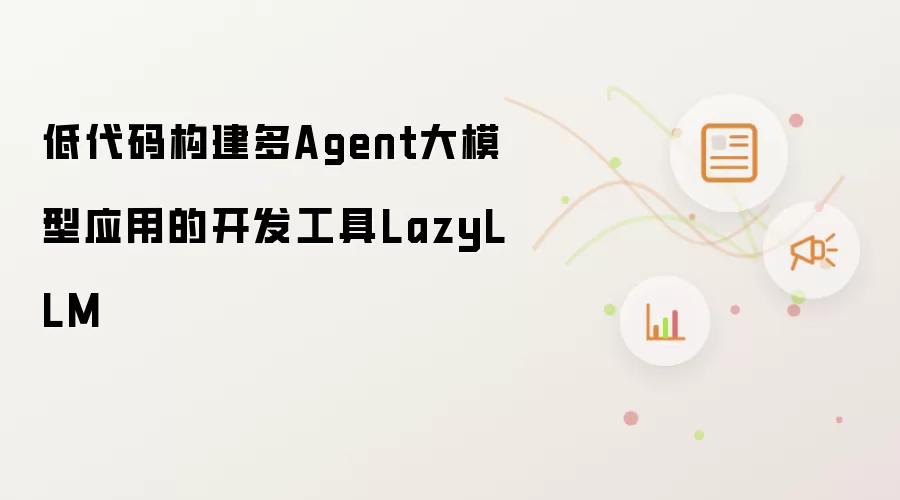 低代码构建多Agent大模型应用的开发工具LazyLLM
