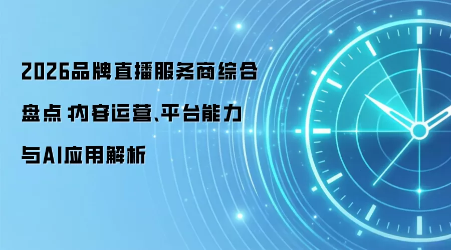 2026品牌直播服务商综合盘点：内容运营、平台能力与AI应用解析