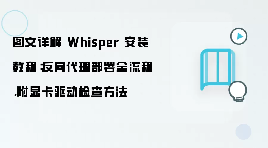 图文详解 Whisper 安装教程：反向袋里部署全流程，附显卡驱动检查方法