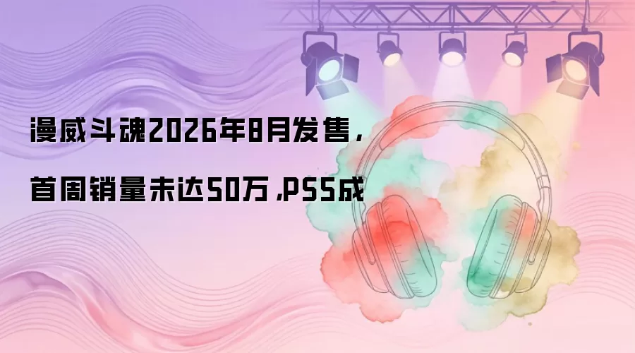 漫威斗魂2026年8月发售，首周销量未达50万，PS5成