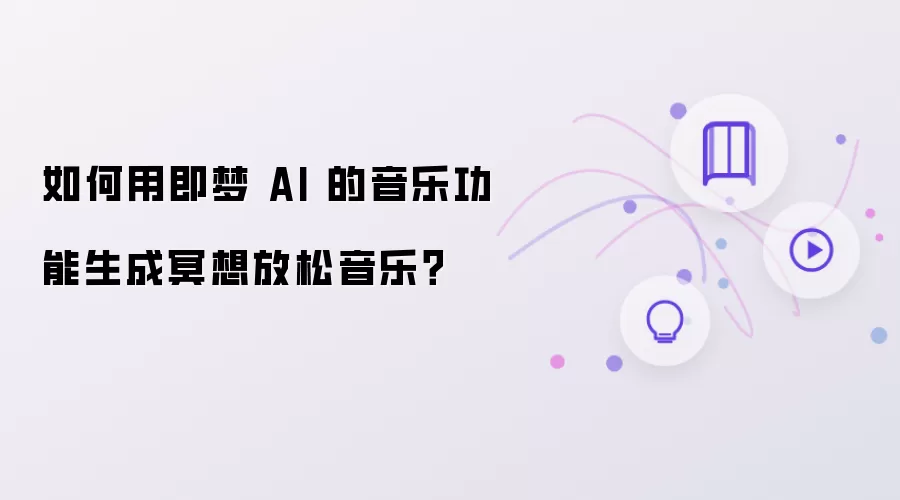 如何用即梦 AI 的音乐功能生成冥想放松音乐？