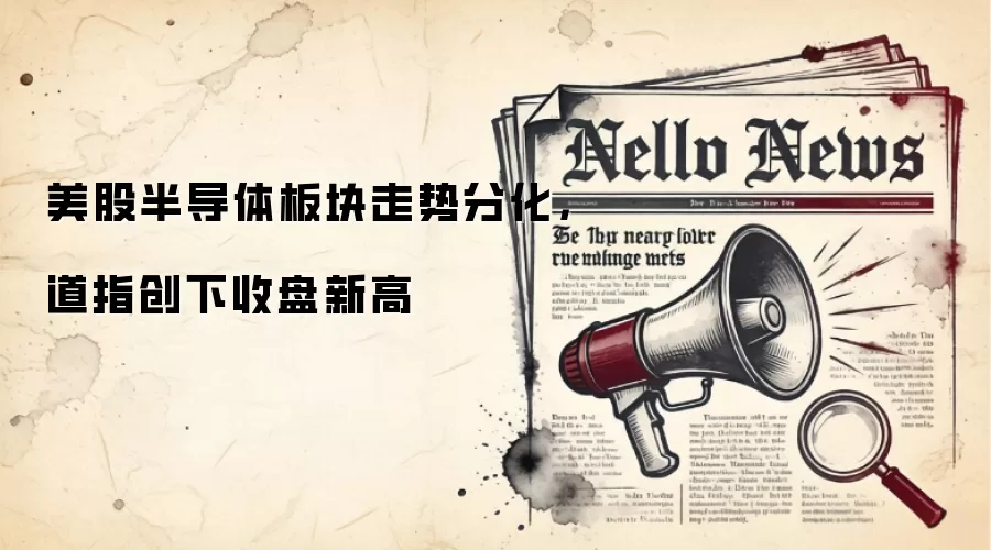 美股半导体板块走势分化，道指创下收盘新高