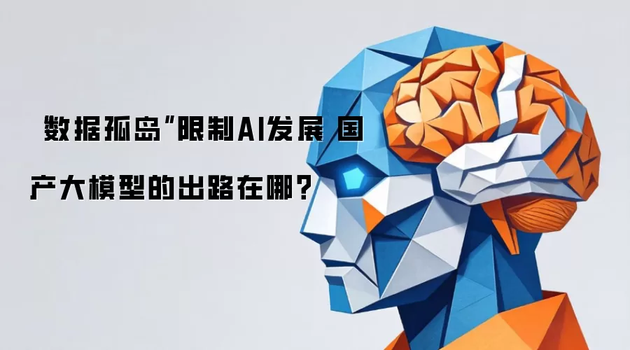 “数据孤岛”限制AI发展 国产大模型的出路在哪？