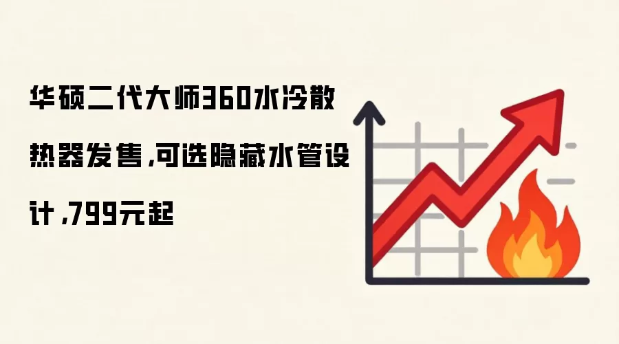 华硕二代大师360水冷散热器发售，可选隐藏水管设计，799元起