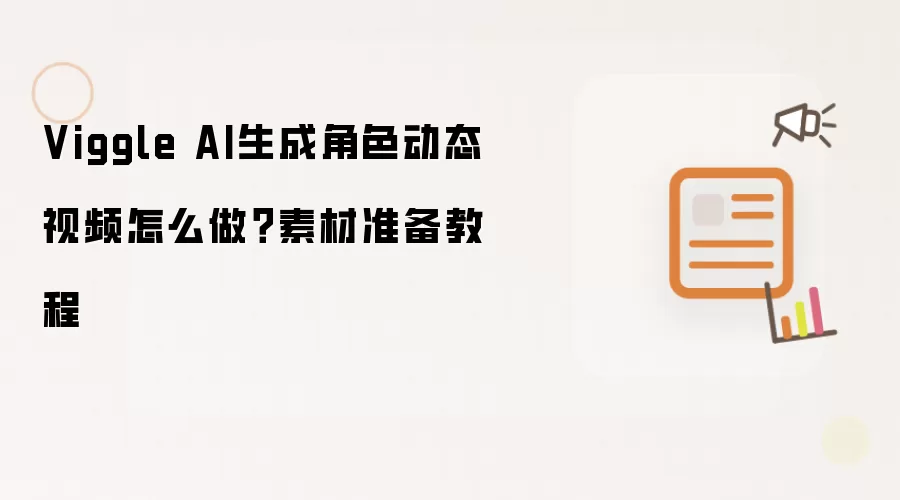 Viggle AI生成角色动态视频怎么做？素材准备教程